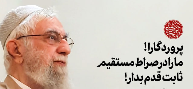 پروردگارا! ما را در صراط مستقیم ثابت‌قدم بدار